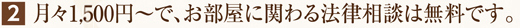 月々1,000円～で、お部屋に関わる法律相談は無料です。